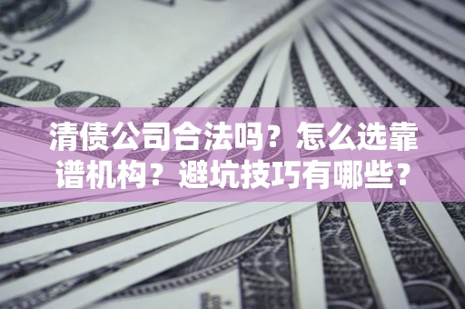 北京清债公司合法吗？怎么选靠谱机构？避坑技巧有哪些？