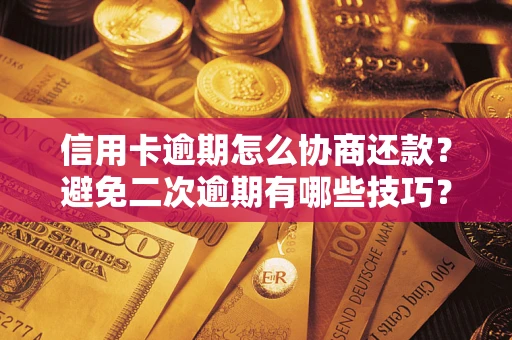 北京信用卡逾期怎么协商还款？避免二次逾期有哪些技巧？