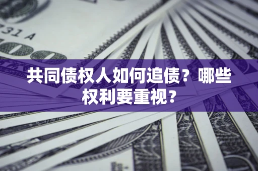 北京共同债权人如何追债？哪些权利要重视？