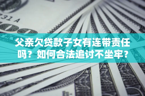 北京父亲欠贷款子女有连带责任吗？如何合法追讨不坐牢？