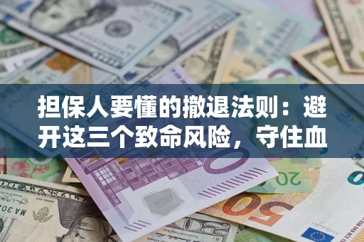 北京担保人要懂的撤退法则：避开这三个致命风险，守住血汗钱