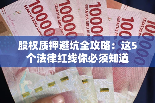 北京股权质押避坑全攻略：这5个法律红线你必须知道