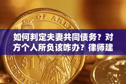 北京如何判定夫妻共同债务？对方个人所负该咋办？律师建议