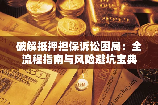 北京破解抵押担保诉讼困局:全流程指南与风险避坑宝典 北京破解抵押担保诉讼困局:全流程指南与风险避坑宝典