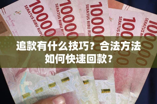 北京追款有什么技巧？合法方法如何快速回款？