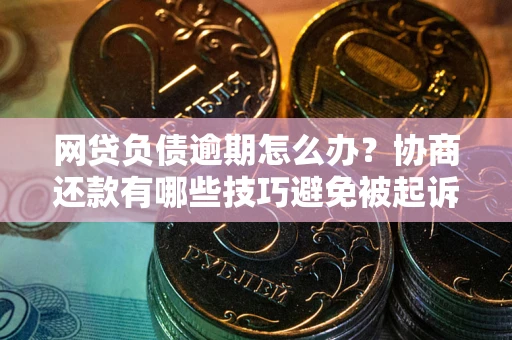 北京网贷负债逾期怎么办？协商还款有哪些技巧避免被起诉？