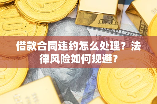 北京借款合同违约怎么处理？法律风险如何规避？