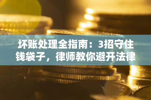 北京坏账处理全指南：3招守住钱袋子，律师教你避开法律雷区