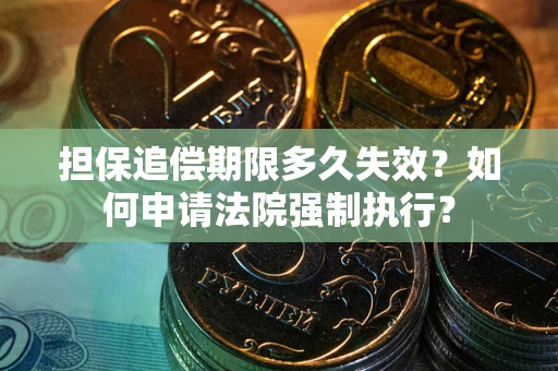 北京担保追偿期限多久失效？如何申请法院强制执行？