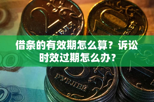 北京借条的有效期怎么算？诉讼时效过期怎么办？