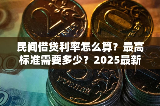 北京民间借贷利率怎么算？最高标准需要多少？2025最新避坑指南