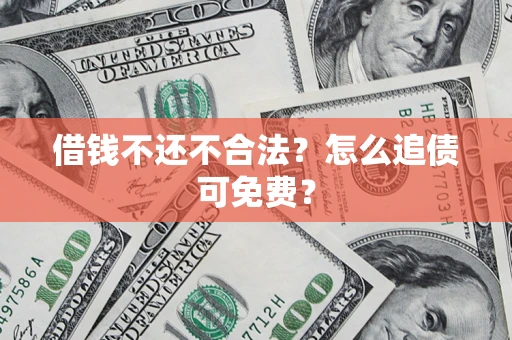 北京借钱不还不合法？怎么追债可免费？