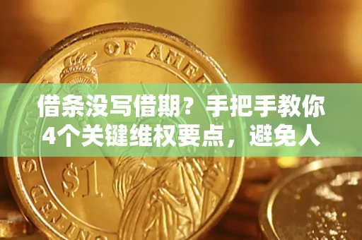 北京借条没写借期？手把手教你4个关键维权要点，避免人财两空