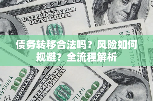 北京债务转移合法吗？风险如何规避？全流程解析