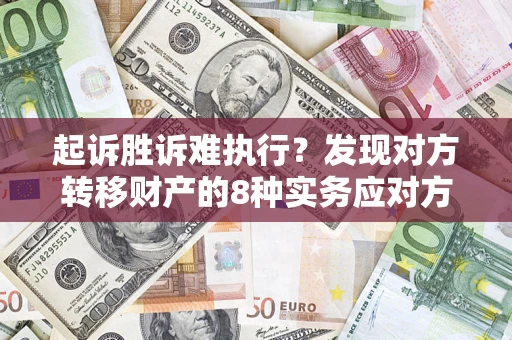 北京起诉胜诉难执行？发现对方转移财产的8种实务应对方案