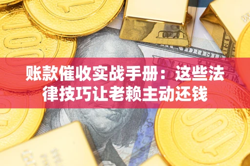 北京账款催收实战手册：这些法律技巧让老赖主动还钱