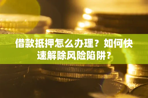 北京借款抵押怎么办理？如何快速解除风险陷阱？