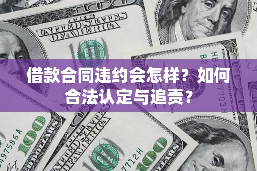 北京借款合同违约会怎样？如何合法认定与追责？