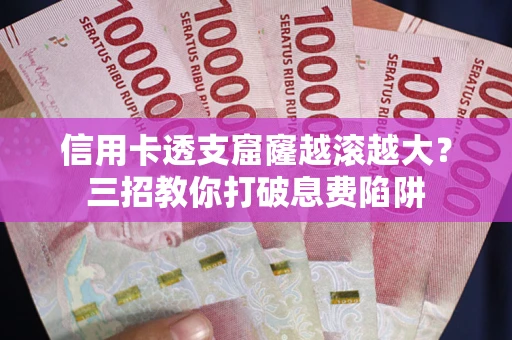 北京信用卡透支窟窿越滚越大？三招教你打破息费陷阱