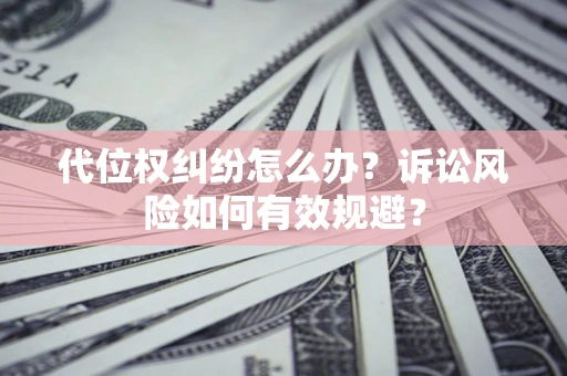 北京代位权纠纷怎么办？诉讼风险如何有效规避？