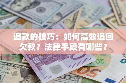 北京追款的技巧：如何高效追回欠款？法律手段有哪些？