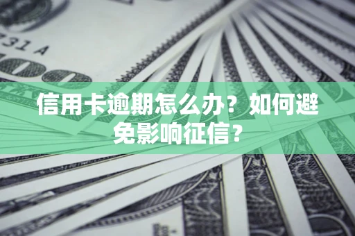 北京信用卡逾期怎么办？如何避免影响征信？