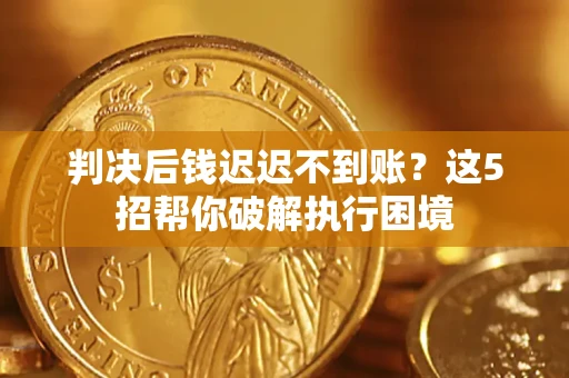 北京判决后钱迟迟不到账？这5招帮你破解执行困境