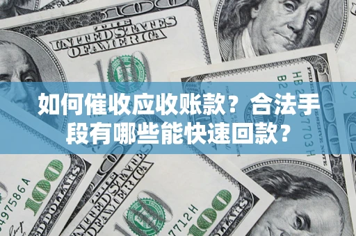 北京如何催收应收账款？合法手段有哪些能快速回款？