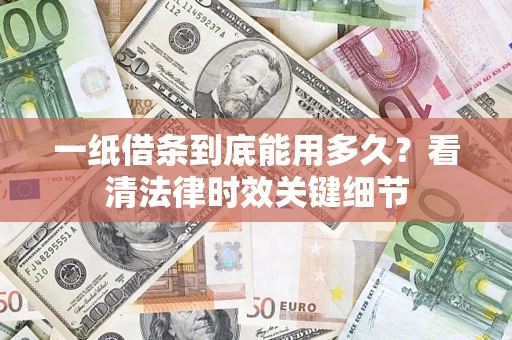 北京一纸借条到底能用多久？看清法律时效关键细节