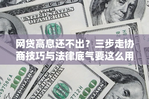 北京网贷高息还不出？三步走协商技巧与法律底气要这么用
