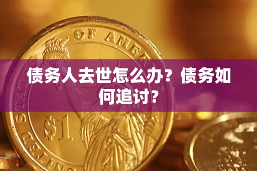 北京债务人去世怎么办？债务如何追讨？