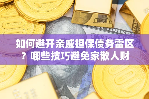 北京如何避开亲戚担保债务雷区？哪些技巧避免家散人财