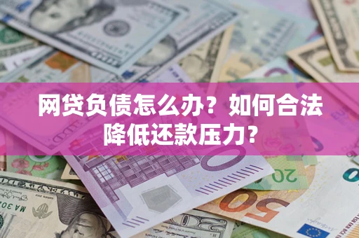 北京网贷负债怎么办？如何合法降低还款压力？