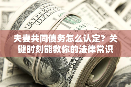 北京夫妻共同债务怎么认定？关键时刻能救你的法律常识