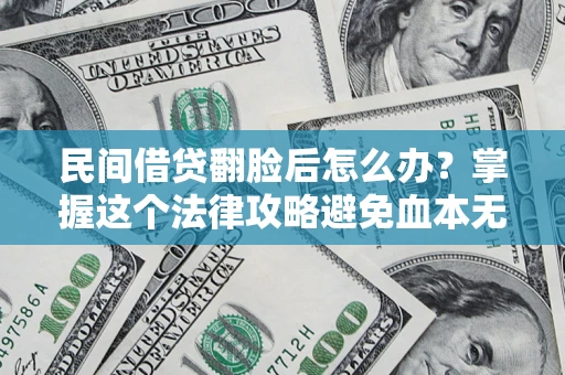 北京民间借贷翻脸后怎么办？掌握这个法律攻略避免血本无归