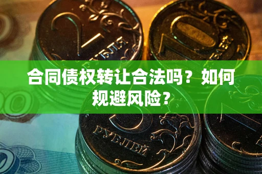 北京合同债权转让合法吗？如何规避风险？