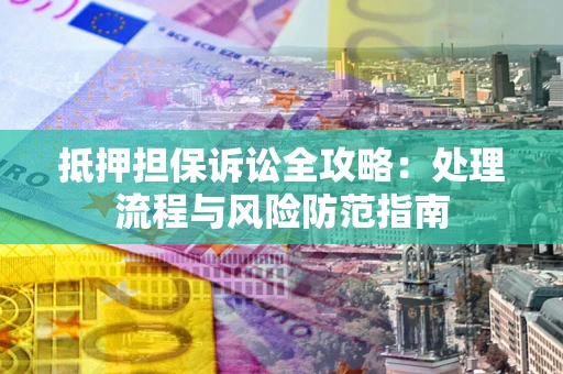 北京抵押担保诉讼全攻略：处理流程与风险防范指南