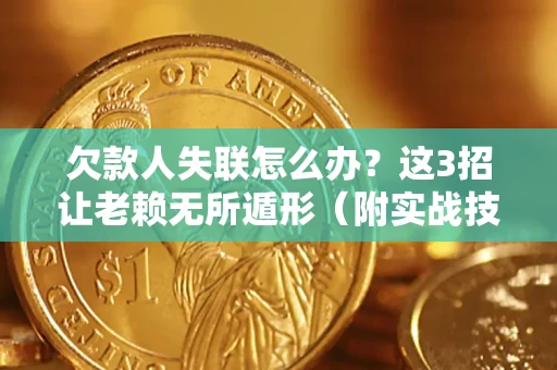 北京欠款人失联怎么办？这3招让老赖无所遁形（附实战技巧）