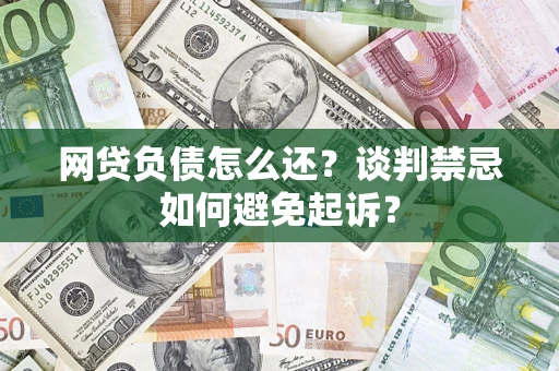 北京网贷负债怎么还？谈判禁忌如何避免起诉？