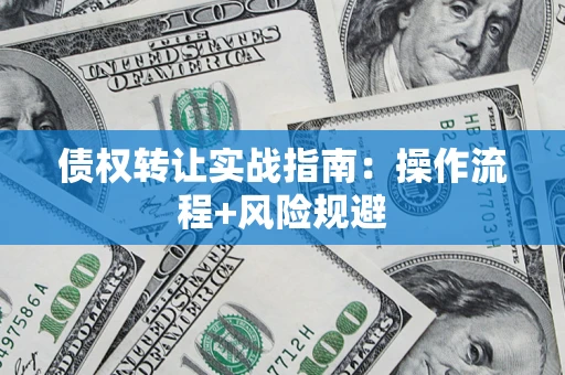 北京债权转让实战指南：操作流程+风险规避