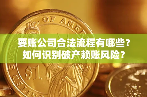 北京要账公司合法流程有哪些？如何识别破产赖账风险？