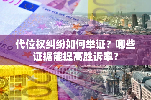 北京代位权纠纷如何举证？哪些证据能提高胜诉率？