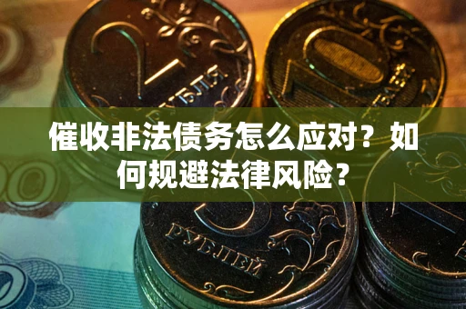 北京催收非法债务怎么应对？如何规避法律风险？