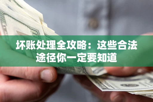 北京坏账处理全攻略：这些合法途径你一定要知道