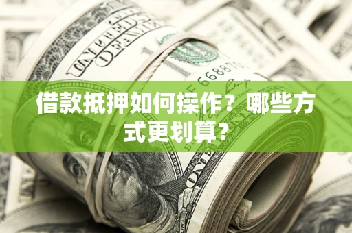 北京借款抵押如何操作？哪些方式更划算？