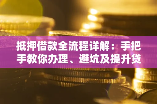北京抵押借款全流程详解：手把手教你办理、避坑及提升贷款额度