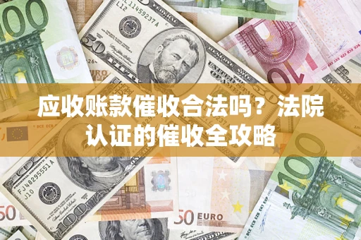 北京应收账款催收合法吗？法院认证的催收全攻略
