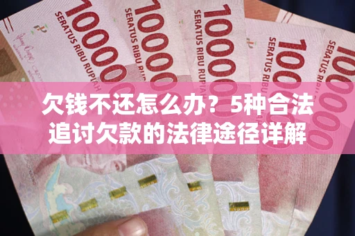 北京欠钱不还怎么办？5种合法追讨欠款的法律途径详解