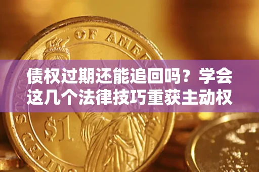 北京债权过期还能追回吗？学会这几个法律技巧重获主动权
