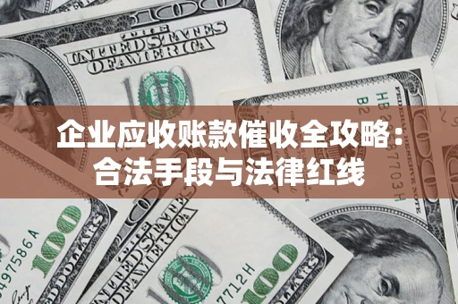 北京企业应收账款催收全攻略：合法手段与法律红线